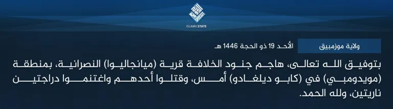 ولاية موزمبيق – بتوفيق الله تعالى، هاجم جنود الخلافة قرية (ميانجاليوا) النصرانية، بمنطقة (مويدومبي) في (كابو ديلغادو) أمس، وقتلوا أحدهم واغتنموا دراجتين ناريتين، ولله الحمد.
