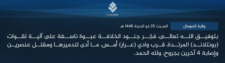 ولاية الصومال – بتوفيق الله تعالى، فجّر جنود الخلافة عبوة ناسفة على آلية لقوات (بونتلاند) المرتدة، قرب وادي (عرار) أمس، ما أدى لتدميرها ومقتل عنصرين وإصابة 4 آخرين بجروح، ولله الحمد.
