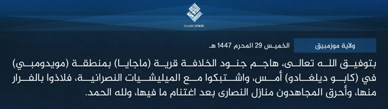 ولاية موزمبيق – بتوفيق الله تعالى، هاجم جنود الخلافة قرية (ماجايا) بمنطقة (مويدومبي) في (كابو ديلغادو) أمس، واشتبكوا مع الميليشيات النصرانية، فلاذوا بالفرار منها، وأحرق المجاهدون منازل النصارى بعد اغتنام ما فيها، ولله الحمد. ولاية موزمبيق – بتوفيق الله تعالى، هاجم جنود الخلافة قرية (ماجايا) بمنطقة (مويدومبي) في (كابو ديلغادو) أمس، واشتبكوا مع الميليشيات النصرانية، فلاذوا بالفرار منها، وأحرق المجاهدون منازل النصارى بعد اغتنام ما فيها، ولله الحمد.